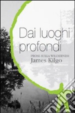 Dai luoghi profondi. Prose sulla wilderness