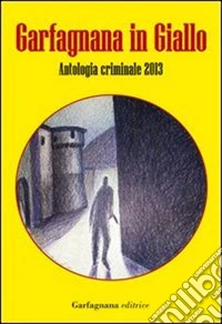 Garfagnana in giallo. Antologia criminale 2013 libro