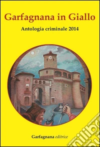 Garfagnana in giallo. Antologia criminale 2014 libro