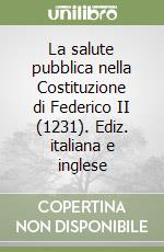 La salute pubblica nella Costituzione di Federico II (1231). Ediz. italiana e inglese libro