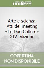 Arte e scienza. Atti del meeting «Le Due Culture» XIV edizione libro