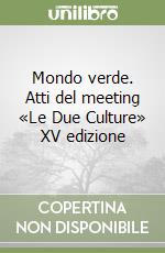 Mondo verde. Atti del meeting «Le Due Culture» XV edizione libro