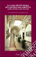 La casa municipale di Castellana-Grotte nella storia e nei ricordi libro