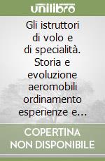Gli istruttori di volo e di specialità. Storia e evoluzione aeromobili ordinamento esperienze e corsi 1951-2025 libro