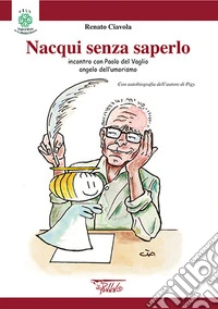 Nacqui senza saperlo. Incontri con Paolo Del Vaglio angelo dell'umorismo libro