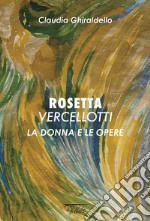 Rosetta Vercellotti. La donna e le opere. Ediz. illustrata