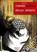 Controstoria della Belle Époque. L'Assiette au Beurre e le altre riviste. Ediz. illustrata libro