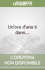 Un'ora d'aria ti darei... libro