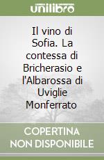 Il vino di Sofia. La contessa di Bricherasio e l'Albarossa di Uviglie Monferrato libro