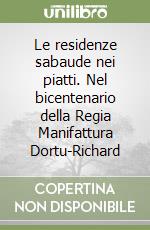 Le residenze sabaude nei piatti. Nel bicentenario della Regia Manifattura Dortu-Richard libro