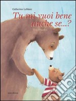 Tu mi vuoi bene anche se...? Ediz. illustrata libro