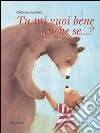 Tu mi vuoi bene anche se...? Ediz. illustrata libro