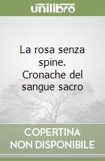 La rosa senza spine. Cronache del sangue sacro (1) libro