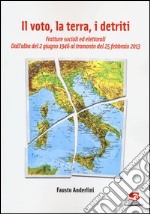 Il voto, la terra, i detriti. Fratture sociali ed elettorali. Dall'alba del 2 giugno 1946 al tramondo del 25 febbraio 2013 libro