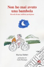 Non ho mai avuto una bambola. Ricordi di una staffetta partigiana. Vol. 1 libro