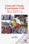 Giancarlo Grazia, il partigiano Fritz. Memorie e scritti sulla Resistenza, sulla guerra, sul lavoro sindacale libro