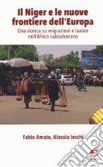 Il Niger e le nuove frontiere dell'Europa. Una ricerca su migrazioni e lavoro nell'Africa subsahariana