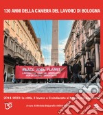 130 anni della Camera del Lavoro di Bologna. 2014-2023: la città, il lavoro e il sindacato al tempo dei populismi. Ediz. illustrata libro