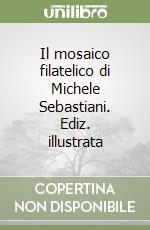 Il mosaico filatelico di Michele Sebastiani. Ediz. illustrata libro