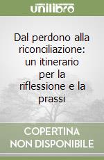 Dal perdono alla riconciliazione: un itinerario per la riflessione e la prassi libro