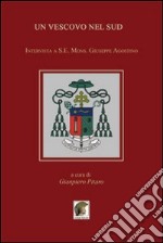 Un vescovo nel Sud. Intervista a S. E. Mons. Giuseppe Agostino libro