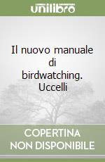 Il nuovo manuale di birdwatching. Uccelli