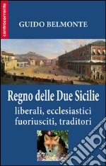 Il Regno delle Due Sicilie. Liberali, ecclesiastici, fuoriusciti, traditori libro