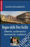 Il Regno delle Due Sicilie. Liberali, ecclesiastici, fuoriusciti, traditori libro