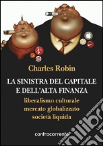 La sinistra del capitale e dell'Alta Finanza. Liberalismo culturale, mercato globalizzato, società liquida libro