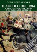 Il secolo del 1914. Utopie, guerre e rivoluzioni nell'Europa del XX Secolo libro