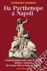 Da Parthenope a Napoli. Duemilacinquecento anni di storia, uomini e dinastie che hanno fatto grande un popolo libro