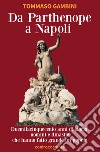 Da Parthenope a Napoli. Duemilacinquecento anni di storia, uomini e dinastie che hanno fatto grande un popolo libro