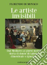 Le artiste invisibili. Dal Medioevo ai giorni nostri storia di donne di talento dimenticate o ignorate libro