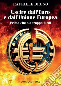 Uscire dall'Euro e dall'Unione europea. Prima che sia troppo tardi libro