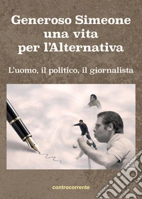 Generoso Simeone, una vita per l'alternativa. L'uomo, il politico, il giornalista libro