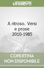 A ritroso. Versi e prose 2010-1985 libro