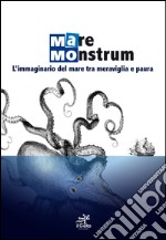 Mare monstrum. L'immaginario del mare tra meraviglia e paura. Ediz. illustrata libro