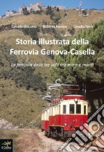 Storia illustrata della Ferrovia Genova-Casella. La ferrovia delle tre valli tra mare e monti. Ediz. illustrata libro