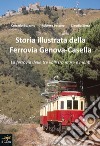 Storia illustrata della Ferrovia Genova-Casella. La ferrovia delle tre valli tra mare e monti. Ediz. illustrata libro