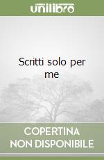 Scritti solo per me