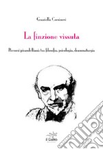 La finzione vissuta. Percorsi pirandelliani: tra filosofia, psicologia, drammaturgia libro