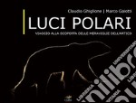 Luci polari. Viaggio alla scoperta delle meraviglie dell'Artico