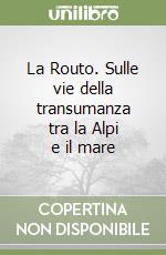 La Routo. Sulle vie della transumanza tra la Alpi e il mare libro