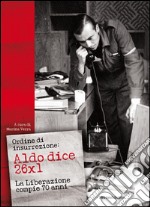 Ordine di insurrezione. Aldo dice 26x1. La liberazione compie 70 anni