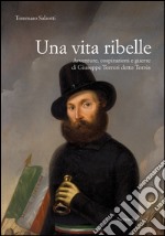 Una vita ribelle. Avventure, cospirazioni e guerre di Giuseppe Torreri detto Torrès libro