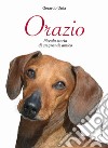 Orazio. Piccola storia di un grande amico libro di Unia Gerardo