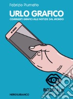 Urlo grafico. Commenti grafici alle notizie del mondo (2017). Vol. 6 libro