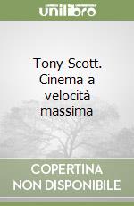 Tony Scott. Cinema a velocità massima libro