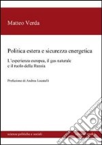 Politica estera e sicurezza energetica. L'esperienza europea, il gas naturale e il ruolo della Russia libro