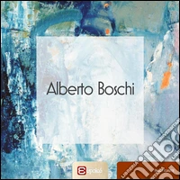 Alberto Boschi. Ediz. illustrata